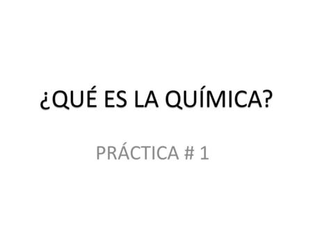 ¿QUÉ ES LA QUÍMICA? PRÁCTICA # 1. INSTRUCCIONES GENERALES Para cada experimento anotarán lo que hacen (PROCEDIMIENTOS), lo que observan (OBSERVACIONES.