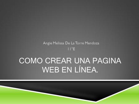 COMO CREAR UNA PAGINA WEB EN LÍNEA. Angie Melissa De La Torre Mendoza 11°E.