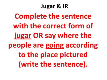 Jugar & IR Complete the sentence with the correct form of jugar OR say where the people are going according to the place pictured (write the sentence).