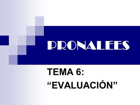 PRONALEES TEMA 6: “EVALUACIÓN”. ¿PORQUÉ LA EVALUACIÓN TIENE CONNOTACIONES NEGATIVAS? Porqué la aplicamos de forma restrictiva. Solamente es útil para.