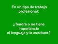En un tipo de trabajo profesional: ¿Tendrá o no tiene importancia el lenguaje y la escritura?