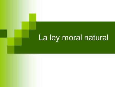 La ley moral natural. Ley moral natural Elementos: Natural porque puede ser conocida con independencia de cualquier mandato de la autoridad política,