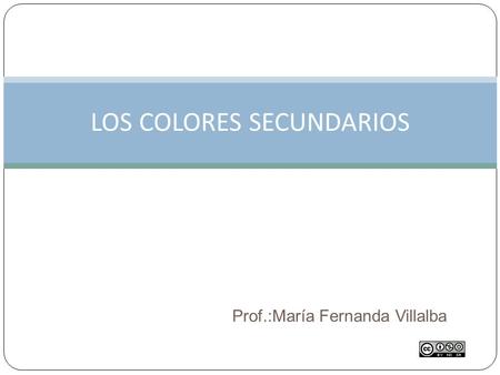Prof.:María Fernanda Villalba LOS COLORES SECUNDARIOS.