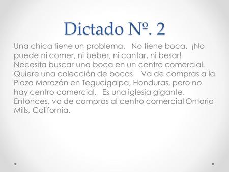 Dictado Nº. 2 Una chica tiene un problema. No tiene boca. ¡No puede ni comer, ni beber, ni cantar, ni besar! Necesita buscar una boca en un centro comercial.