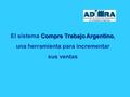 Compre Trabajo Argentino El sistema Compre Trabajo Argentino, una herramienta para incrementar sus ventas.