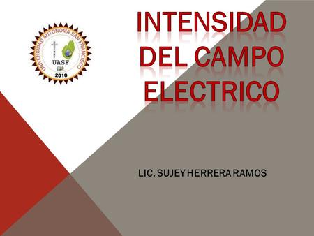 LIC. SUJEY HERRERA RAMOS. CAMPO ELÉCTRICO (E) Es el espacio dentro del cual una carga eléctrica experimenta una fuerza eléctrica. Es un campo físico que.