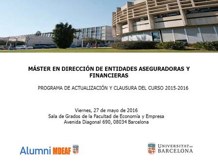 MÁSTER EN DIRECCIÓN DE ENTIDADES ASEGURADORAS Y FINANCIERAS PROGRAMA DE ACTUALIZACIÓN Y CLAUSURA DEL CURSO 2015 ‐ 2016 Viernes, 27 de mayo de 2016 Sala.