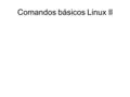 Comandos básicos Linux II. Comandos BásicosII Filtros: –Permite escribir y leer datos de los canales estándares de entrada y salida. –More muestra los.