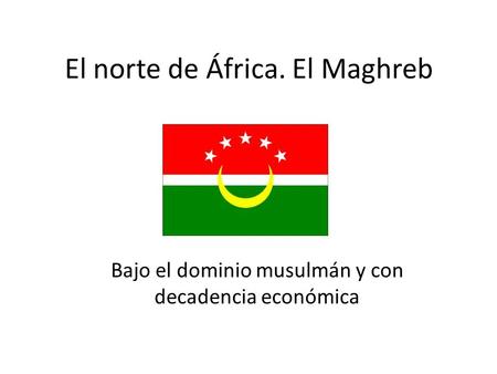 El norte de África. El Maghreb Bajo el dominio musulmán y con decadencia económica.