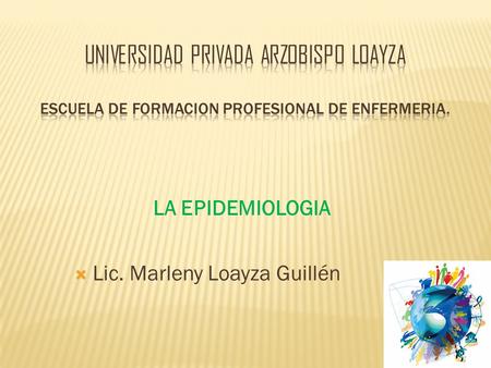  Lic. Marleny Loayza Guillén LA EPIDEMIOLOGIA.  La epidemiología es una disciplina científica que estudia la distribución, la frecuencia, los determinantes,