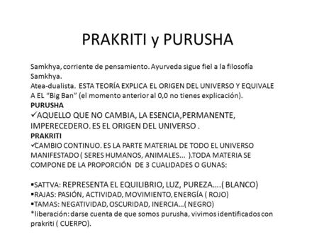 PRAKRITI y PURUSHA Samkhya, corriente de pensamiento. Ayurveda sigue fiel a la filosofía Samkhya. Atea-dualista. ESTA TEORÍA EXPLICA EL ORIGEN DEL UNIVERSO.