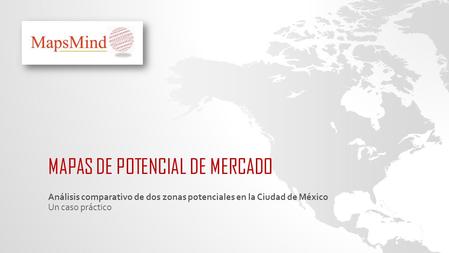 MAPAS DE POTENCIAL DE MERCADO Análisis comparativo de dos zonas potenciales en la Ciudad de México Un caso práctico.