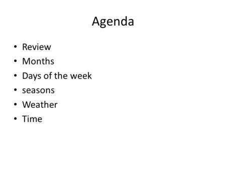 Agenda Review Months Days of the week seasons Weather Time.