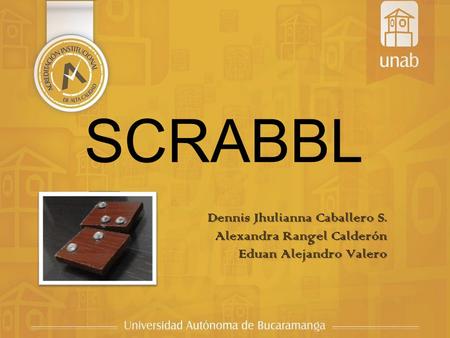 SCRABBL E Dennis Jhulianna Caballero S. Alexandra Rangel Calderón Eduan Alejandro Valero.