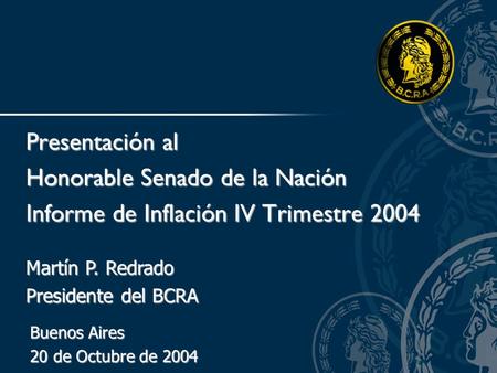 Martín P. Redrado Presidente del BCRA Presentación al Honorable Senado de la Nación Informe de Inflación IV Trimestre 2004 Buenos Aires 20 de Octubre de.
