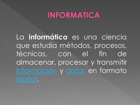 La informática es una ciencia que estudia métodos, procesos, técnicas, con el fin de almacenar, procesar y transmitir información y datos en formato digital.
