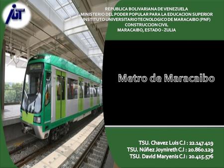 Metro de Maracaibo El Metro de Maracaibo es un ferrocarril metropolitano concebido para satisfacer la necesidad de un sistema de transporte público masivo.