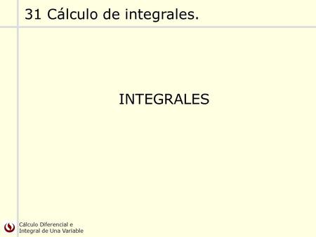 Cálculo Diferencial e Integral de Una Variable INTEGRALES 31 Cálculo de integrales.