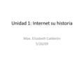 Unidad 1: Internet su historia Mae. Elizabeth Calderón 5/26/09.
