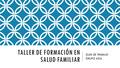 TALLER DE FORMACIÓN EN SALUD FAMILIAR GUÍA DE TRABAJO GRUPO AZUL.