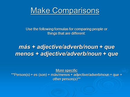 Make Comparisons Use the following formulas for comparing people or things that are different: más + adjective/adverb/noun + que menos + adjective/adverb/noun.