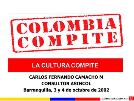 LA CULTURA COMPITE CARLOS FERNANDO CAMACHO M CONSULTOR ASINCOL Barranquilla, 3 y 4 de octubre de 2002.