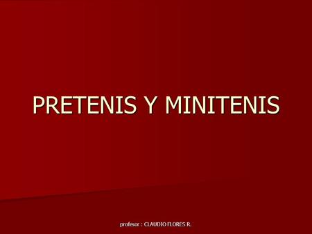 Profesor : CLAUDIO FLORES R. PRETENIS Y MINITENIS.
