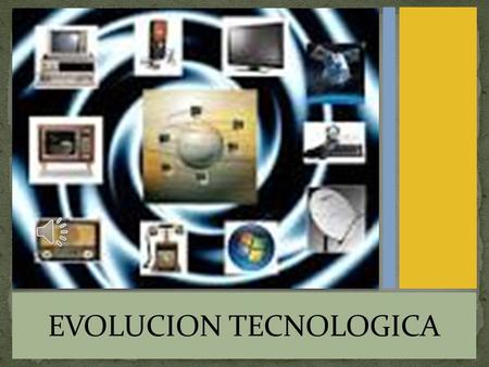 EVOLUCION TECNOLOGICA Evolución tecnológica es el nombre de una teoría de los estudios de ciencia, tecnología y sociedad para describir el desarrollo.