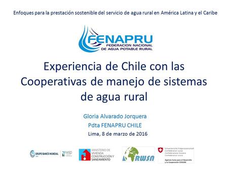 Experiencia de Chile con las Cooperativas de manejo de sistemas de agua rural Gloria Alvarado Jorquera Pdta FENAPRU CHILE Enfoques para la prestación sostenible.
