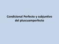 Condicional Perfecto y subjuntivo del pluscuamperfecto.