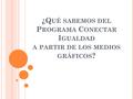 ¿Q UÉ SABEMOS DEL P ROGRAMA C ONECTAR I GUALDAD A PARTIR DE LOS MEDIOS GRÁFICOS ?