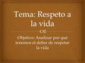 Objetivo: Analizar por qué tenemos el deber de respetar la vida.