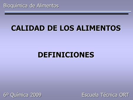 CALIDAD DE LOS ALIMENTOS DEFINICIONES Bioquímica de Alimentos Escuela Técnica ORT 6º Química 2009.