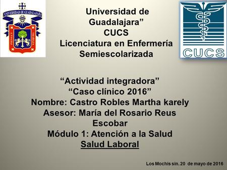 Universidad de Guadalajara” CUCS Licenciatura en Enfermería Semiescolarizada “Actividad integradora” “Caso clínico 2016” Nombre: Castro Robles Martha karely.