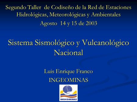 Segundo Taller de Codiseño de la Red de Estaciones Hidrológicas, Meteorológicas y Ambientales Agosto 14 y 15 de 2003 Sistema Sismológico y Vulcanológico.