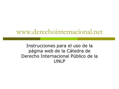 Www.derechointernacional.net Instrucciones para el uso de la página web de la Cátedra de Derecho Internacional Público de la UNLP.