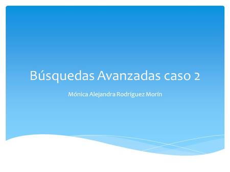Búsquedas Avanzadas caso 2 Mónica Alejandra Rodríguez Morín.