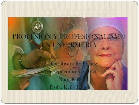 Josefina Rivera Rodríguez 3 de septiembre de 2013 Nurs 3006 Profa. Keila López.