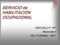 SERVICIO de HABILITACIÓN OCUPACIONAL ESCUELA Nº 197 Montevideo 30 y 31 Octubre - 2015.