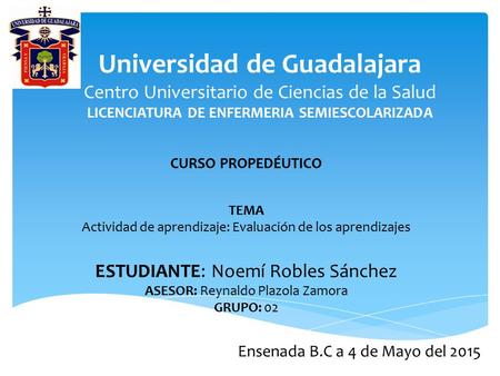 Universidad de Guadalajara Centro Universitario de Ciencias de la Salud LICENCIATURA DE ENFERMERIA SEMIESCOLARIZADA CURSO PROPEDÉUTICO TEMA Actividad de.