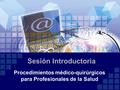 Procedimientos médico-quirúrgicos para Profesionales de la Salud Sesión Introductoria.