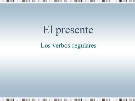 El presente Los verbos regulares.