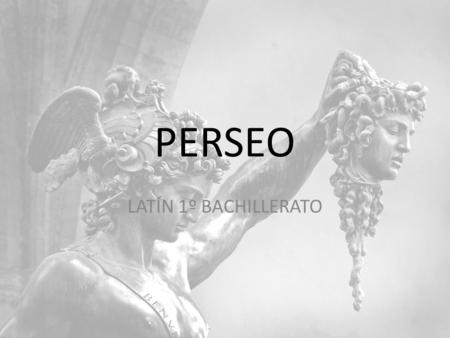 PERSEO LATÍN 1º BACHILLERATO Nacimiento Hijo de Zeus y Dánae Oráculo de Acrisio, rey de Argos.