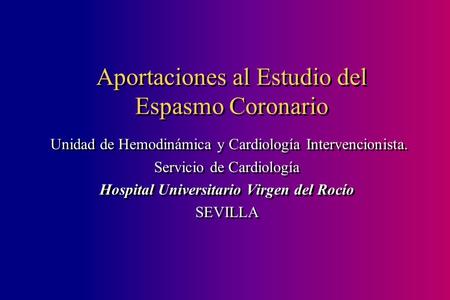 Aportaciones al Estudio del Espasmo Coronario Unidad de Hemodinámica y Cardiología Intervencionista. Servicio de Cardiología Hospital Universitario Virgen.