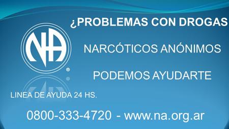 0800-333-4720 - www.na.org.ar ¿PROBLEMAS CON DROGAS ? NARCÓTICOS ANÓNIMOS PODEMOS AYUDARTE LINEA DE AYUDA 24 HS. 0800-333-4720 - www.na.org.ar.