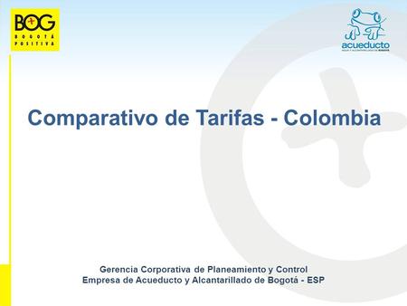 Comparativo de Tarifas - Colombia Gerencia Corporativa de Planeamiento y Control Empresa de Acueducto y Alcantarillado de Bogotá - ESP.