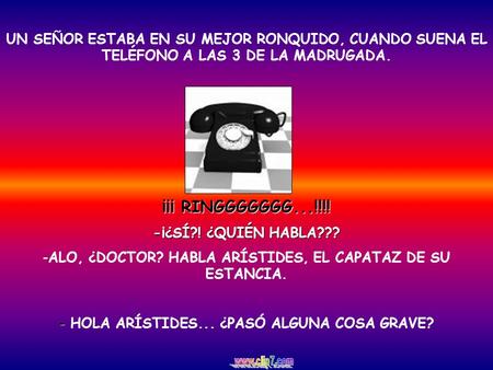 UN SEÑOR ESTABA EN SU MEJOR RONQUIDO, CUANDO SUENA EL TELÉFONO A LAS 3 DE LA MADRUGADA. ¡¡¡ RINGGGGGGG...!!!! -¡¿SÍ?! ¿QUIÉN HABLA??? -ALO, ¿DOCTOR? HABLA.
