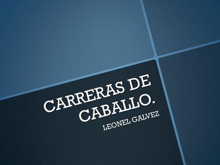 CARRERAS DE CABALLO. LEONEL GALVEZ.  es una especialidad dentro de los deportes ecuestres dedicada a las carreras de caballos. La cría, entrenamiento,
