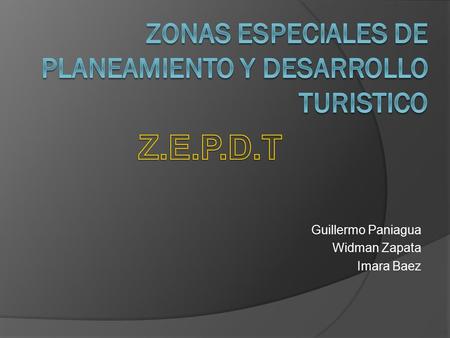 Guillermo Paniagua Widman Zapata Imara Baez. Z.E.P.D.T  Las Z.E.P.D.T. están conformadas por un destino o un conjunto de destinos considerados como atractivos.