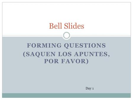 FORMING QUESTIONS (SAQUEN LOS APUNTES, POR FAVOR) Bell Slides Day 1.